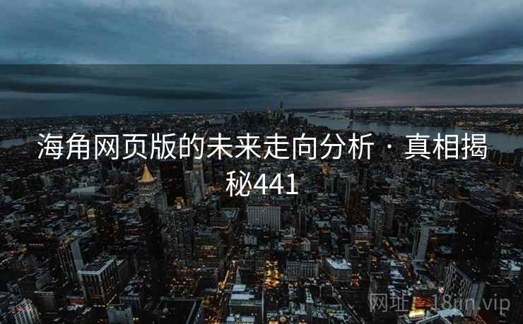 海角网页版的未来走向分析 · 真相揭秘441