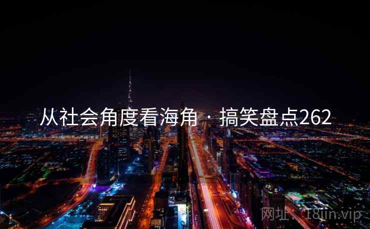 从社会角度看海角 · 搞笑盘点262