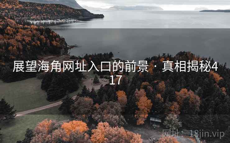 展望海角网址入口的前景 · 真相揭秘417  第1张 展望海角网址入口的前景 · 真相揭秘417  第1张