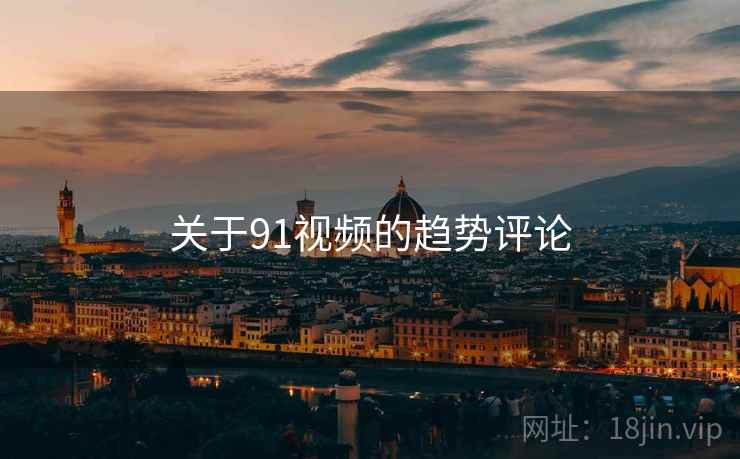 关于91视频的趋势评论