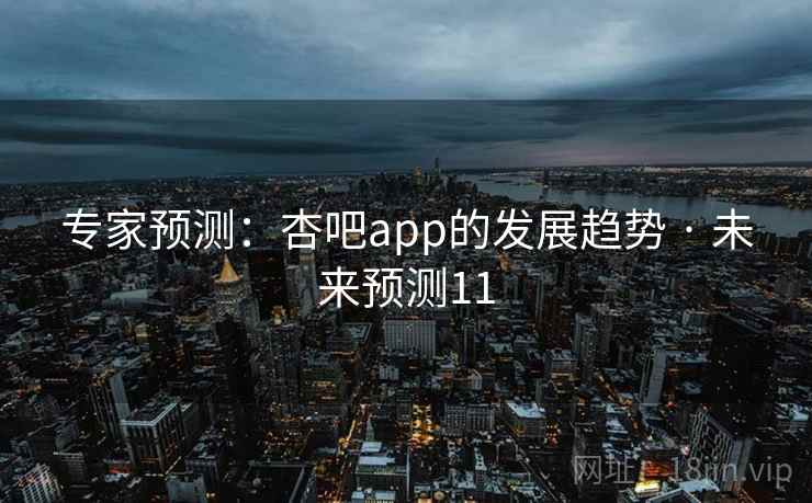 专家预测:杏吧app的发展趋势 · 未来预测11