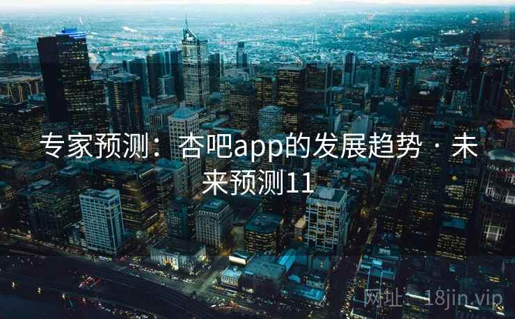专家预测:杏吧app的发展趋势 · 未来预测11