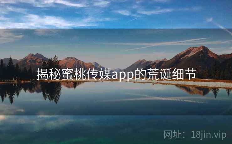 揭秘蜜桃传媒app的荒诞细节