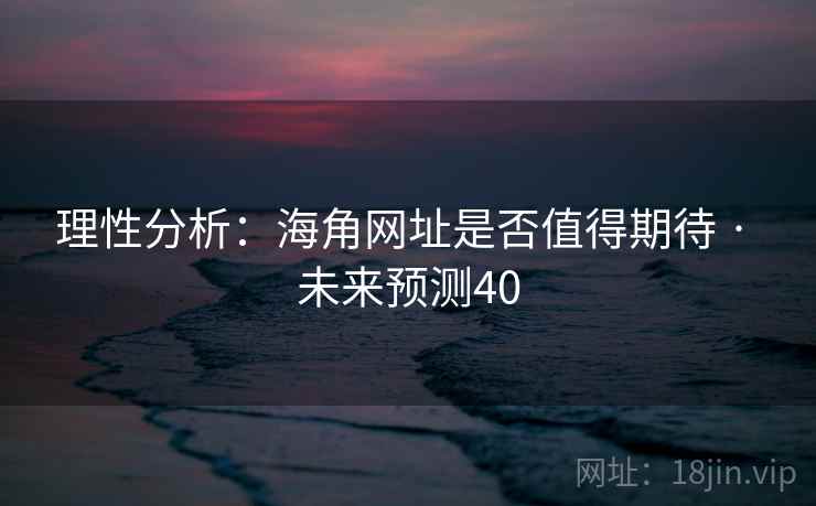 理性分析:海角网址是否值得期待 · 未来预测40