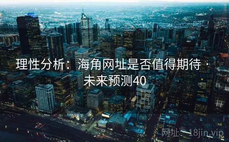 理性分析:海角网址是否值得期待 · 未来预测40