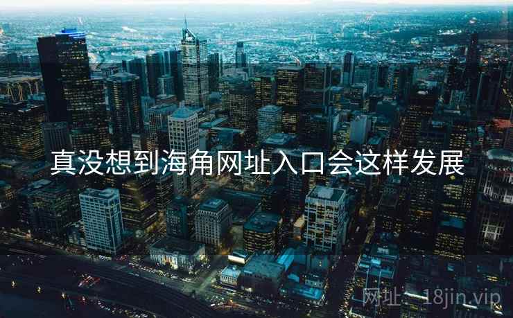 真没想到海角网址入口会这样发展  第1张 真没想到海角网址入口会这样发展  第1张