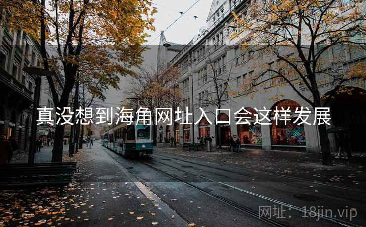 真没想到海角网址入口会这样发展  第2张 真没想到海角网址入口会这样发展  第2张
