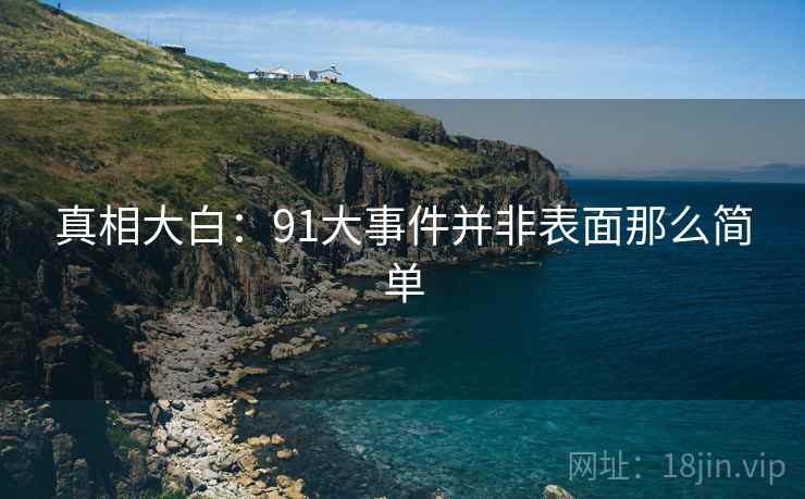 真相大白:91大事件并非表面那么简单  第1张 真相大白:91大事件并非表面那么简单  第1张