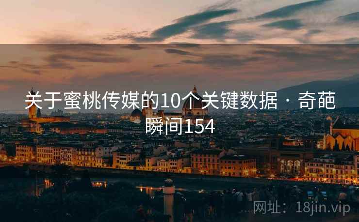 关于蜜桃传媒的10个关键数据 · 奇葩瞬间154