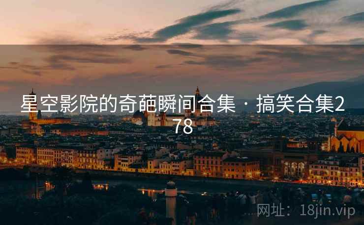 星空影院的奇葩瞬间合集 · 搞笑合集278