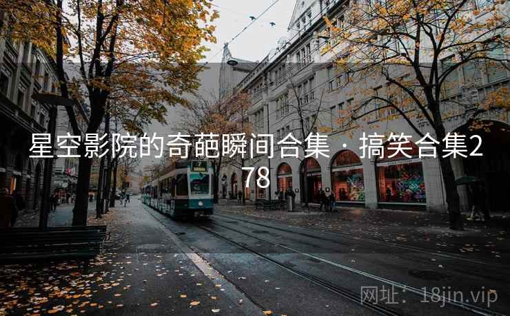 星空影院的奇葩瞬间合集 · 搞笑合集278