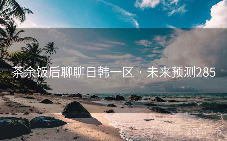 茶余饭后聊聊日韩一区 · 未来预测285