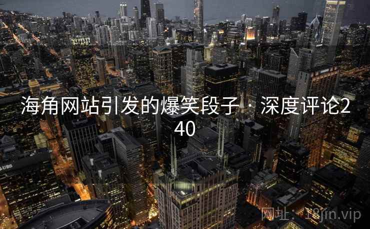 海角网站引发的爆笑段子 · 深度评论240