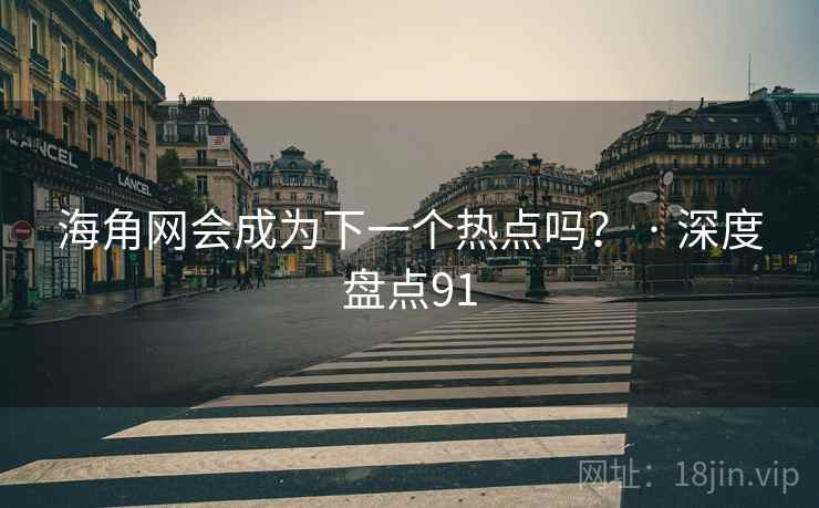 海角网会成为下一个热点吗? · 深度盘点91