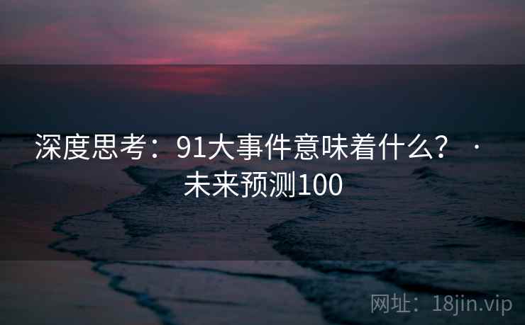 深度思考:91大事件意味着什么? · 未来预测100