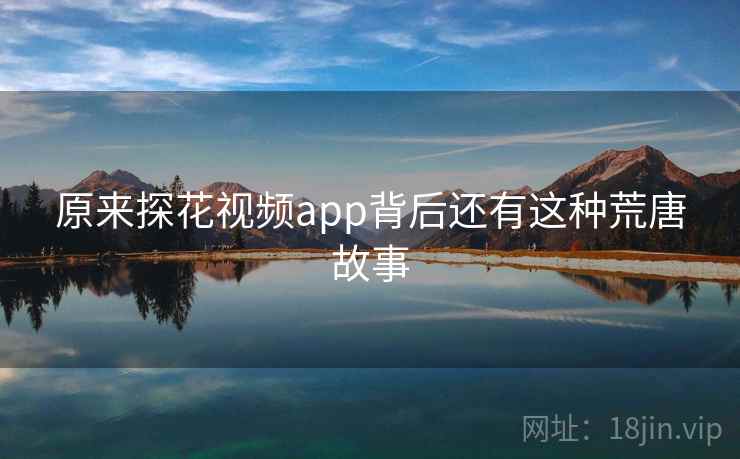 原来探花视频app背后还有这种荒唐故事