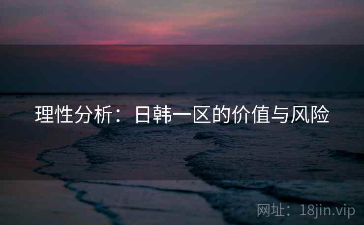 理性分析:日韩一区的价值与风险