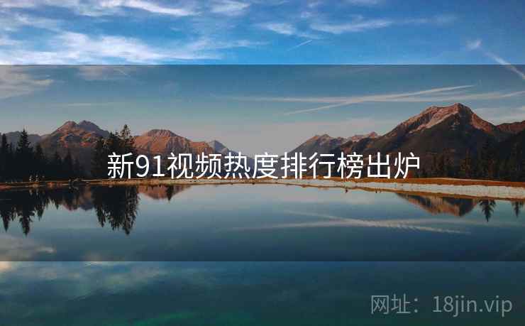 新91视频热度排行榜出炉