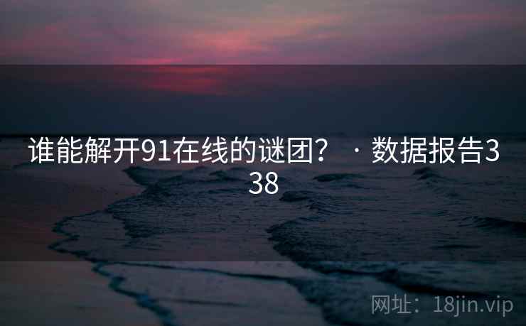 谁能解开91在线的谜团? · 数据报告338