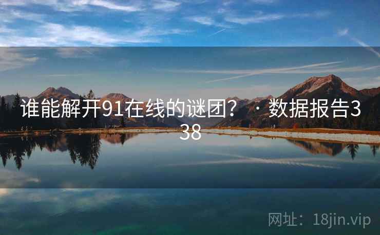 谁能解开91在线的谜团? · 数据报告338