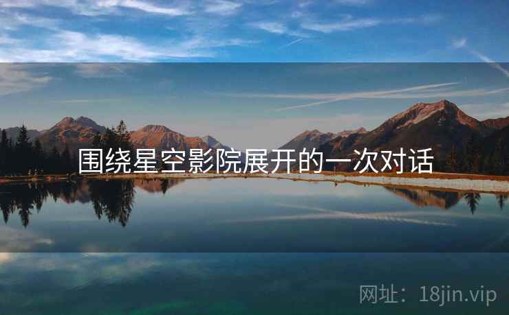 围绕星空影院展开的一次对话