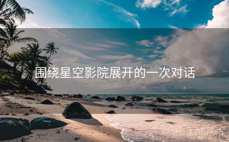 围绕星空影院展开的一次对话