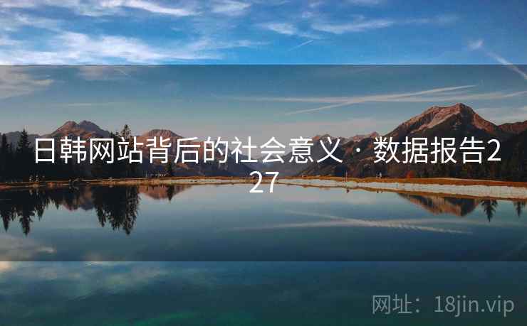 日韩网站背后的社会意义 · 数据报告227