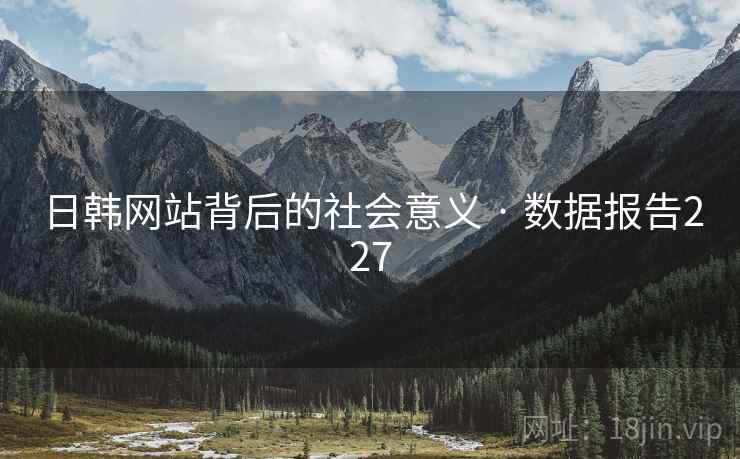 日韩网站背后的社会意义 · 数据报告227