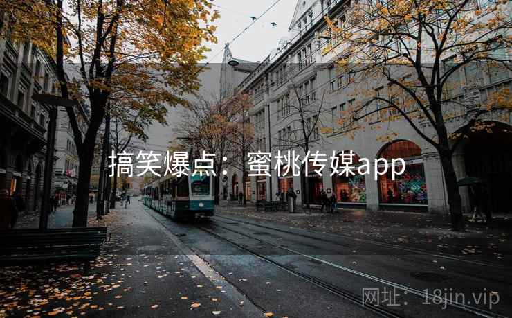 搞笑爆点:蜜桃传媒app