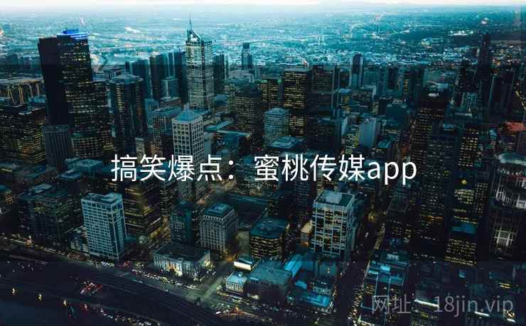 搞笑爆点:蜜桃传媒app