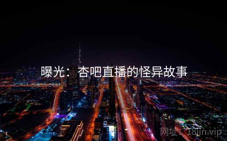 曝光:杏吧直播的怪异故事