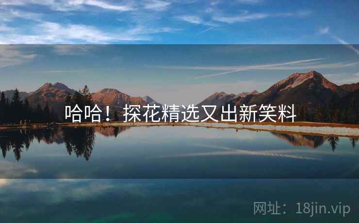 哈哈!探花精选又出新笑料
