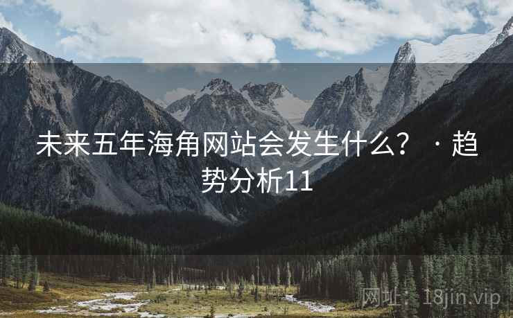 未来五年海角网站会发生什么? · 趋势分析11
