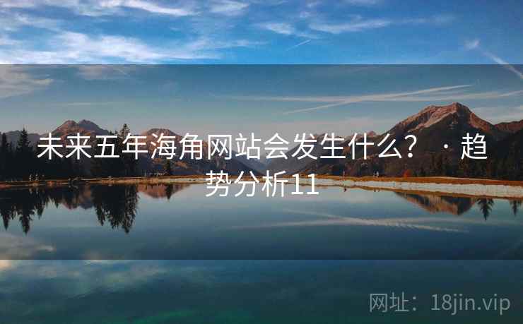 未来五年海角网站会发生什么? · 趋势分析11