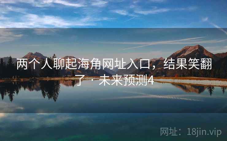 两个人聊起海角网址入口,结果笑翻了 · 未来预测4