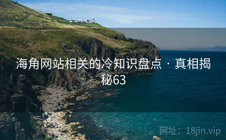 海角网站相关的冷知识盘点 · 真相揭秘63