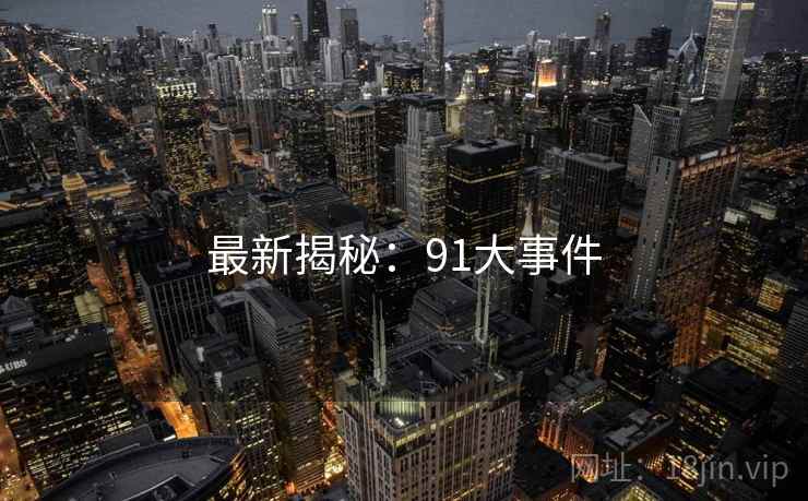 最新揭秘:91大事件