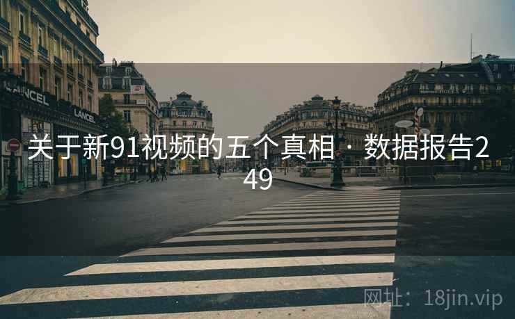 关于新91视频的五个真相 · 数据报告249 关于新91视频的五个真相 · 数据报告249