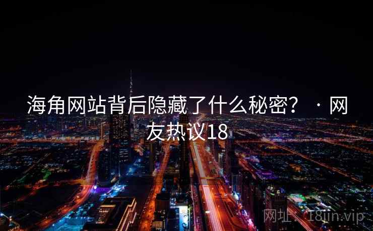 海角网站背后隐藏了什么秘密? · 网友热议18
