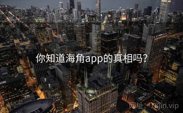 你知道海角app的真相吗？