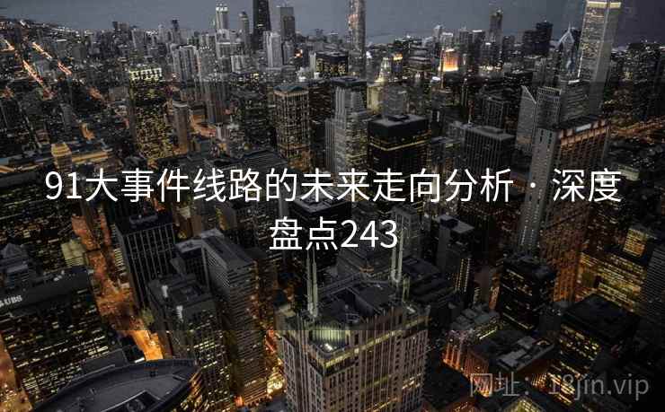 91大事件线路的未来走向分析 · 深度盘点243